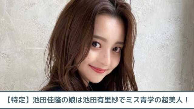 【特定】池田佳隆の娘は池田有里紗でミス青学の超美人！人気インフルエンサー！